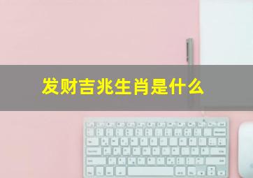 发财吉兆生肖是什么