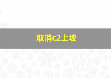 取消c2上坡