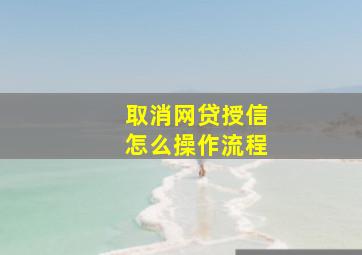 取消网贷授信怎么操作流程