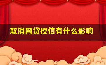 取消网贷授信有什么影响