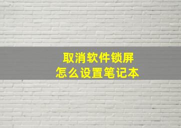 取消软件锁屏怎么设置笔记本