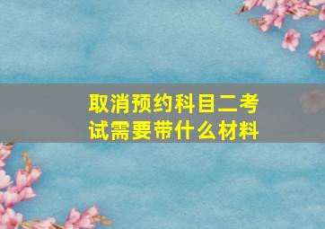 取消预约科目二考试需要带什么材料