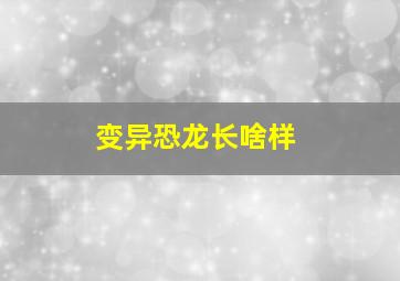 变异恐龙长啥样