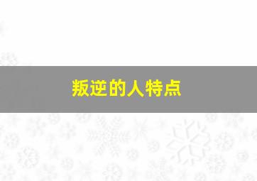 叛逆的人特点