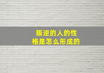 叛逆的人的性格是怎么形成的