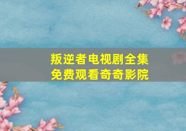 叛逆者电视剧全集免费观看奇奇影院