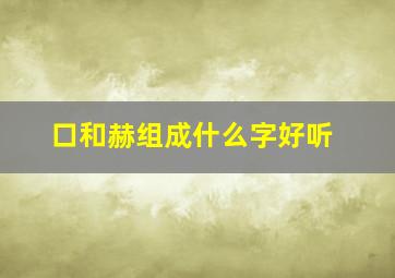 口和赫组成什么字好听