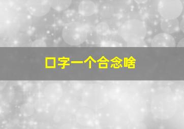 口字一个合念啥