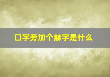 口字旁加个赫字是什么