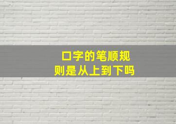 口字的笔顺规则是从上到下吗