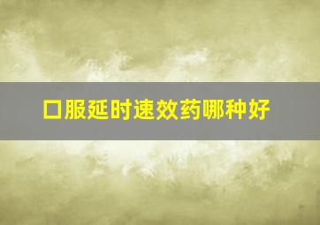 口服延时速效药哪种好