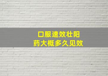 口服速效壮阳药大概多久见效