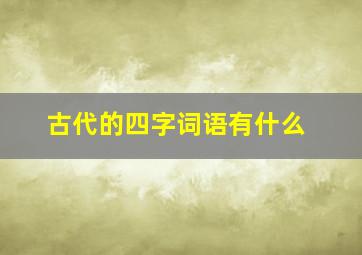 古代的四字词语有什么