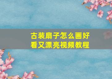 古装扇子怎么画好看又漂亮视频教程