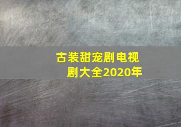 古装甜宠剧电视剧大全2020年