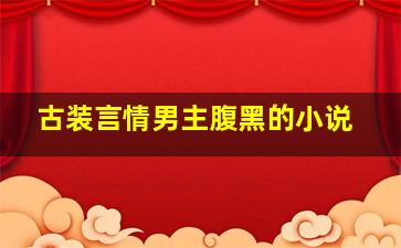 古装言情男主腹黑的小说