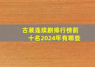 古装连续剧排行榜前十名2024年有哪些