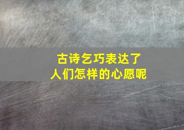 古诗乞巧表达了人们怎样的心愿呢