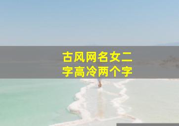 古风网名女二字高冷两个字