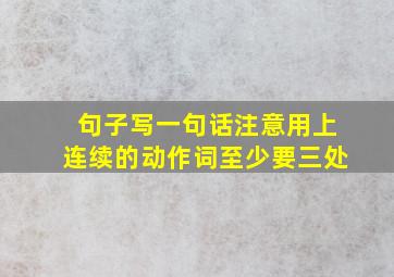 句子写一句话注意用上连续的动作词至少要三处