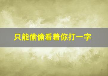 只能偷偷看着你打一字