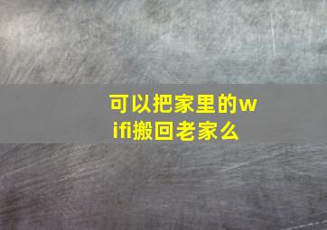 可以把家里的wifi搬回老家么