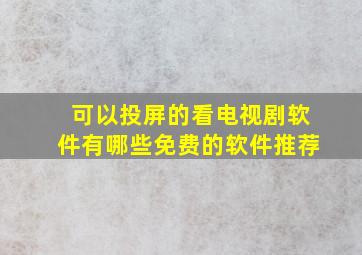 可以投屏的看电视剧软件有哪些免费的软件推荐