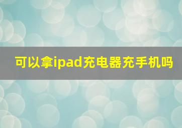 可以拿ipad充电器充手机吗