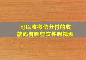 可以收微信分付的收款码有哪些软件呢视频