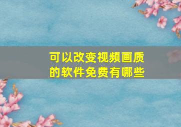 可以改变视频画质的软件免费有哪些