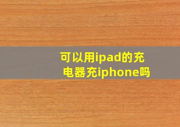 可以用ipad的充电器充iphone吗