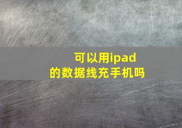 可以用ipad的数据线充手机吗