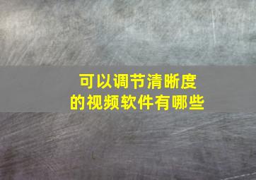 可以调节清晰度的视频软件有哪些