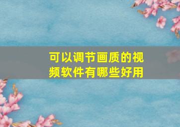 可以调节画质的视频软件有哪些好用