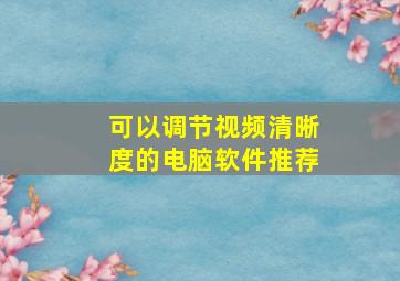 可以调节视频清晰度的电脑软件推荐