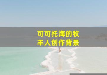 可可托海的牧羊人创作背景