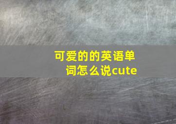 可爱的的英语单词怎么说cute