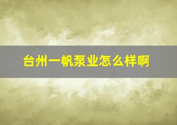 台州一帆泵业怎么样啊