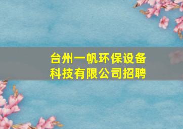 台州一帆环保设备科技有限公司招聘