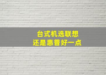 台式机选联想还是惠普好一点