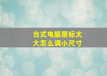 台式电脑图标太大怎么调小尺寸