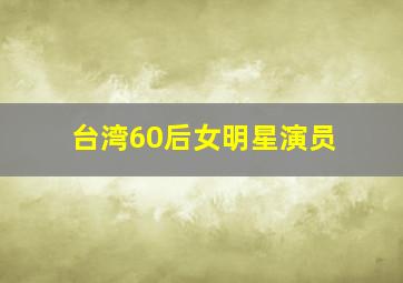 台湾60后女明星演员