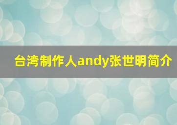 台湾制作人andy张世明简介