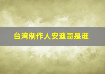 台湾制作人安迪哥是谁