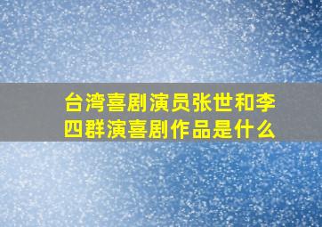 台湾喜剧演员张世和李四群演喜剧作品是什么