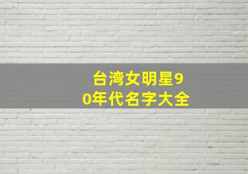 台湾女明星90年代名字大全