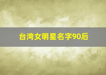 台湾女明星名字90后