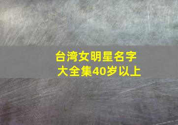 台湾女明星名字大全集40岁以上