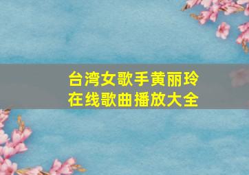 台湾女歌手黄丽玲在线歌曲播放大全