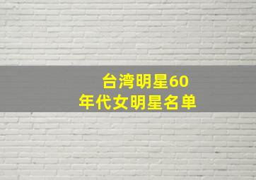 台湾明星60年代女明星名单